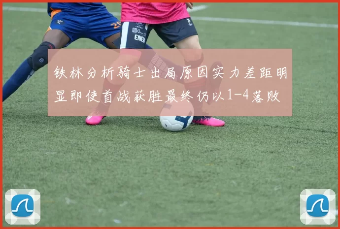 铁林分析骑士出局原因实力差距明显即使首战获胜最终仍以1-4落败
