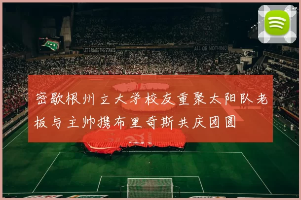 密歇根州立大学校友重聚太阳队老板与主帅携布里奇斯共庆团圆