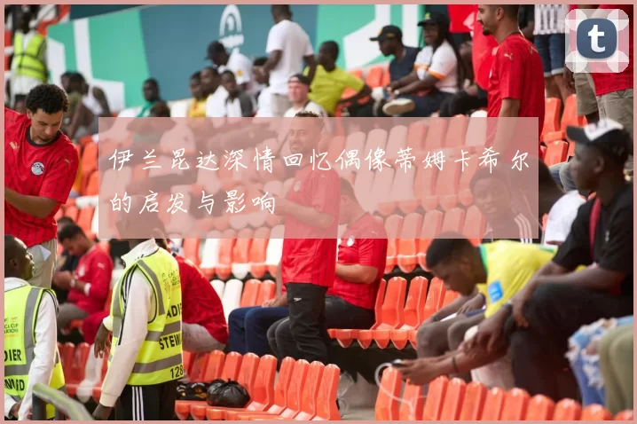 伊兰昆达深情回忆偶像蒂姆卡希尔的启发与影响