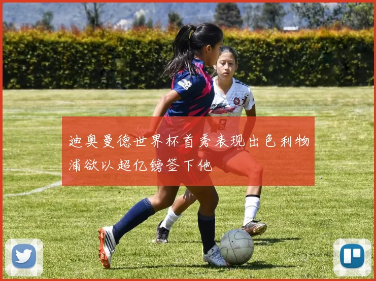 迪奥曼德世界杯首秀表现出色利物浦欲以超亿镑签下他