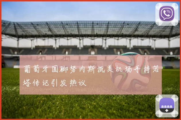 葡萄牙国脚努内斯抵美机场手持若塔传记引发热议