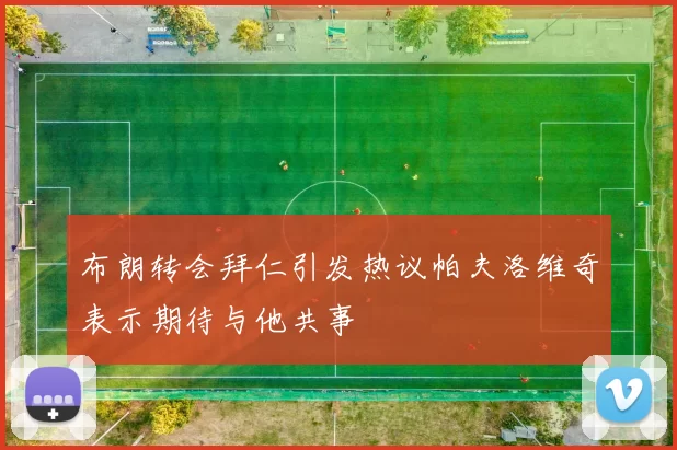 布朗转会拜仁引发热议帕夫洛维奇表示期待与他共事