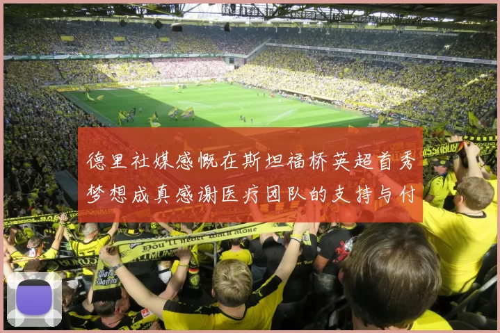 德里社媒感慨在斯坦福桥英超首秀梦想成真感谢医疗团队的支持与付出