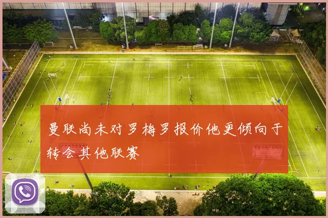 曼联尚未对罗梅罗报价他更倾向于转会其他联赛