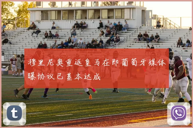 穆里尼奥重返皇马在即葡萄牙媒体曝协议已基本达成